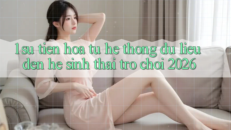 1. Sự tiến hóa từ hệ thống dữ liệu đến Hệ sinh thái Trò chơi 2026