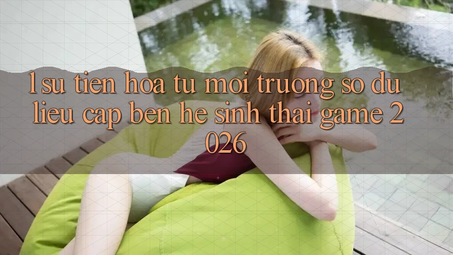 1. Sự tiến hóa từ môi trường số dữ liệu cập bến Hệ sinh thái Game 2026