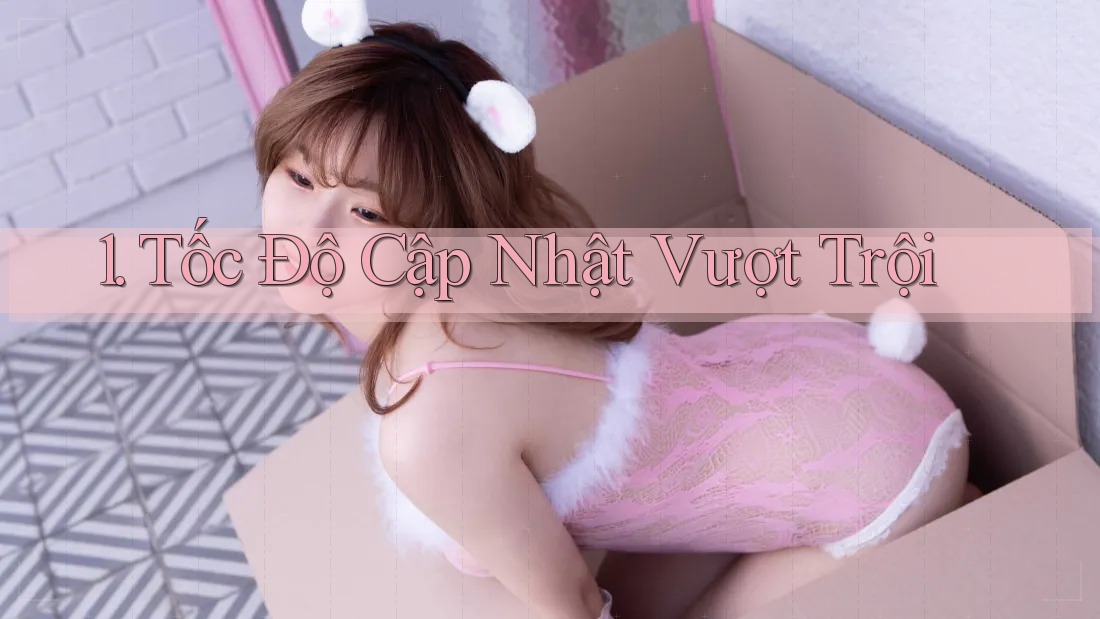 1. Tốc Độ Cập Nhật Vượt Trội