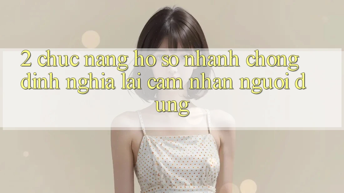 2. Chức năng “Hồ sơ nhanh chóng” - Định nghĩa lại cảm nhận người dùng