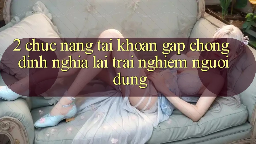 2. Chức năng “Tài khoản gấp chóng” - Định nghĩa lại trải nghiệm người dùng