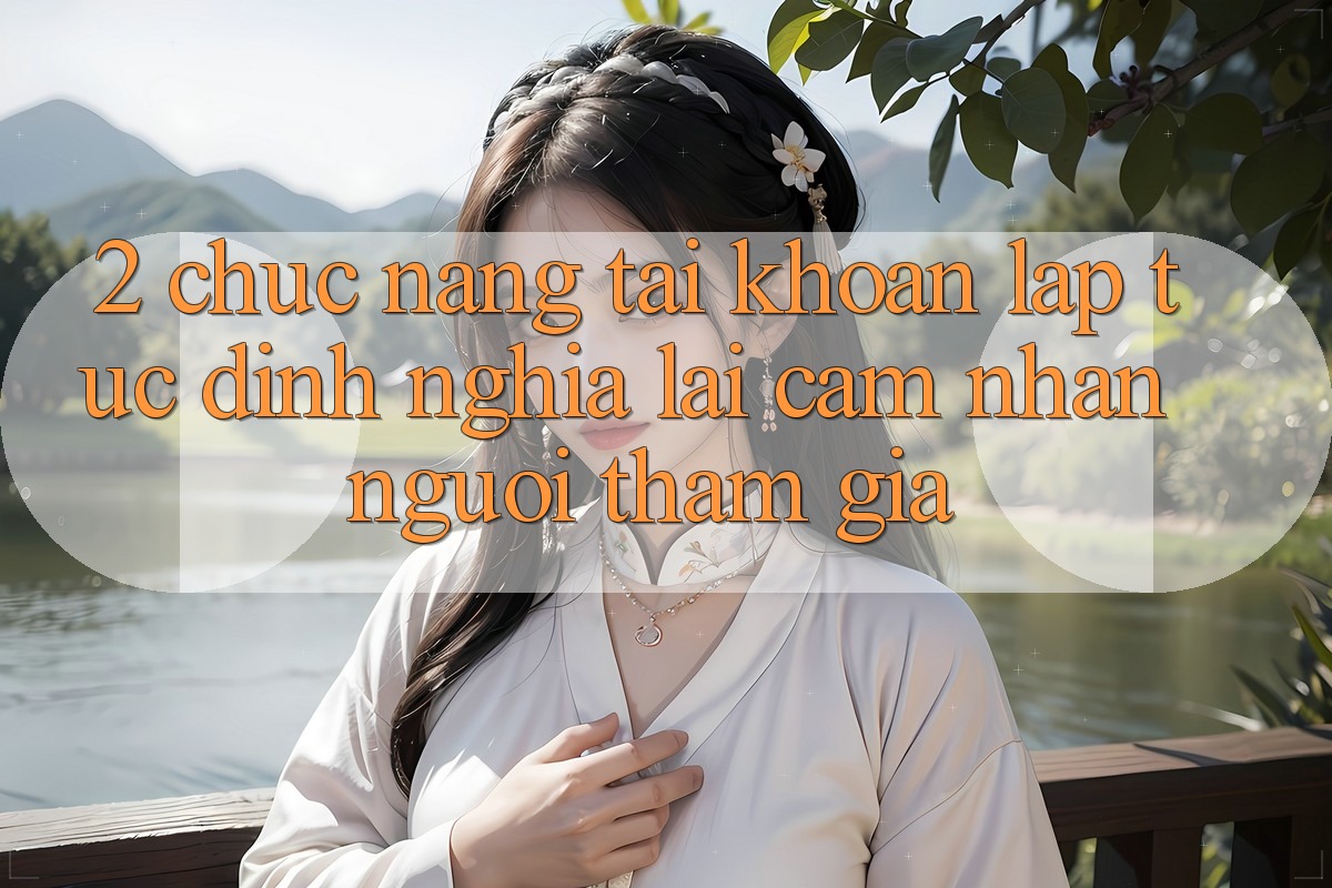 2. Chức năng “Tài khoản lập tức” - Định nghĩa lại cảm nhận người tham gia