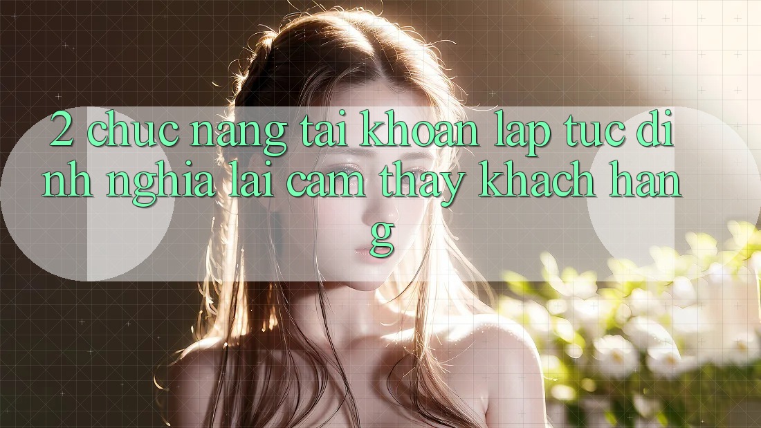 2. Chức năng “Tài khoản lập tức” - Định nghĩa lại cảm thấy khách hàng