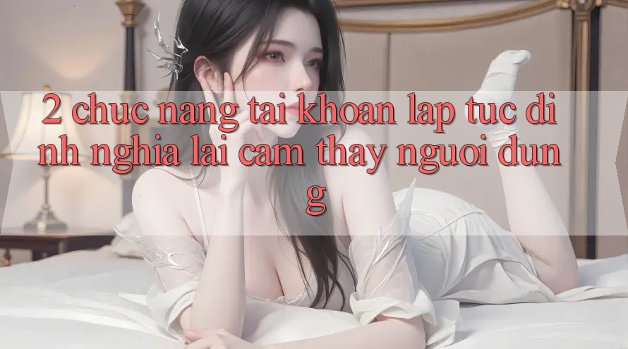 2. Chức năng “Tài khoản lập tức” - Định nghĩa lại cảm thấy người dùng