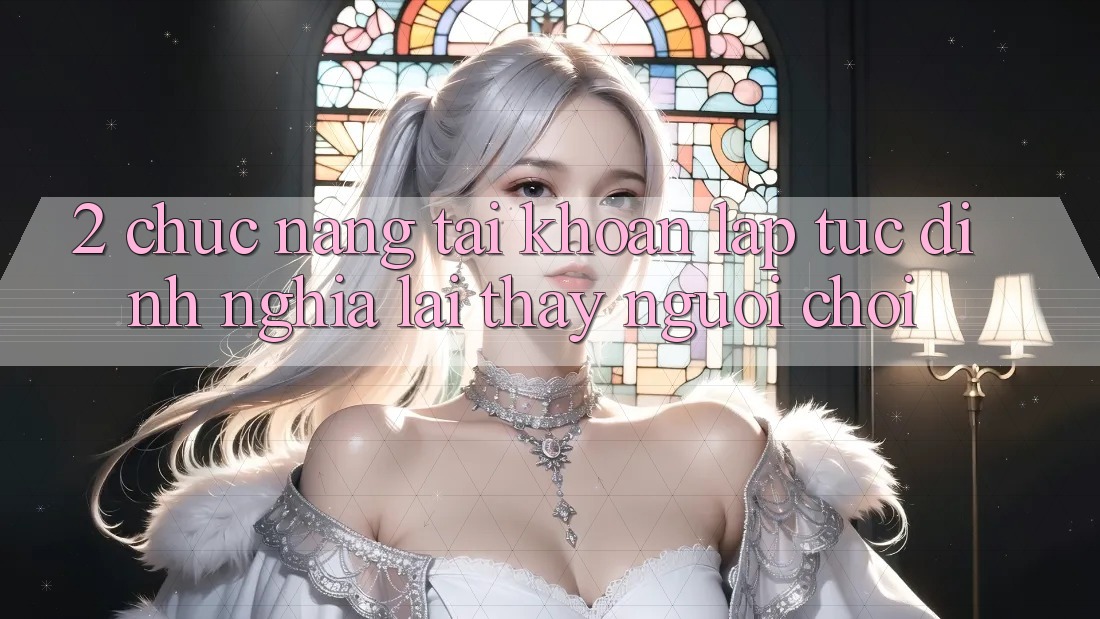 2. Chức năng “Tài khoản lập tức” - Định nghĩa lại thấy người chơi