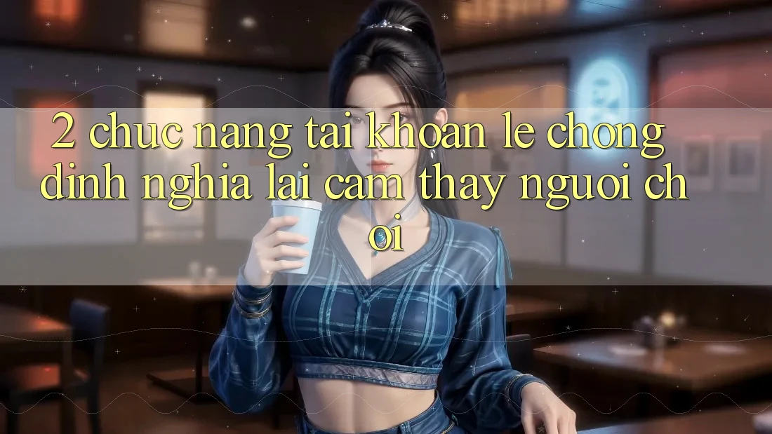 2. Chức năng “Tài khoản lẹ chóng” - Định nghĩa lại cảm thấy người chơi