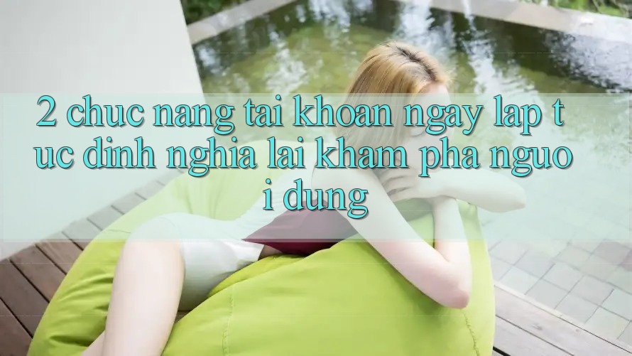 2. Chức năng “Tài khoản ngay lập tức” - Định nghĩa lại khám phá người dùng