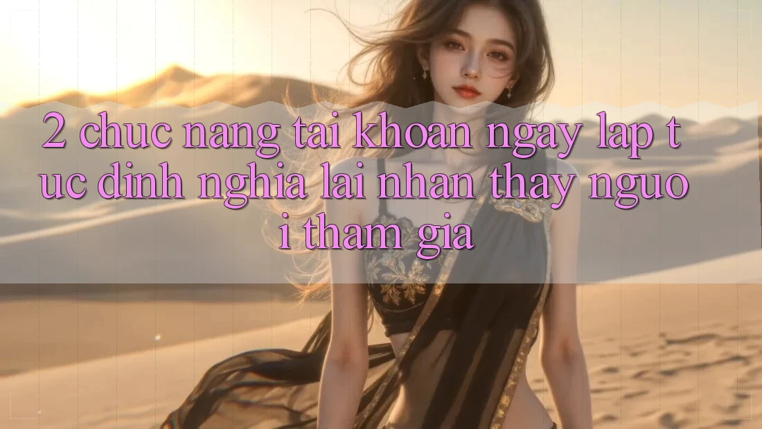 2. Chức năng “Tài khoản ngay lập tức” - Định nghĩa lại nhận thấy người tham gia