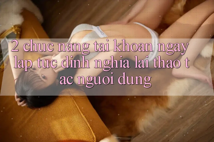 2. Chức năng “Tài khoản ngay lập tức” - Định nghĩa lại thao tác người dùng