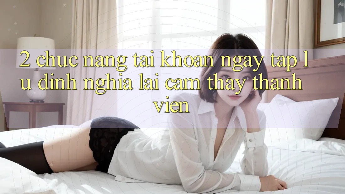 2. Chức năng “Tài khoản ngay tắp lự” - Định nghĩa lại cảm thấy thành viên