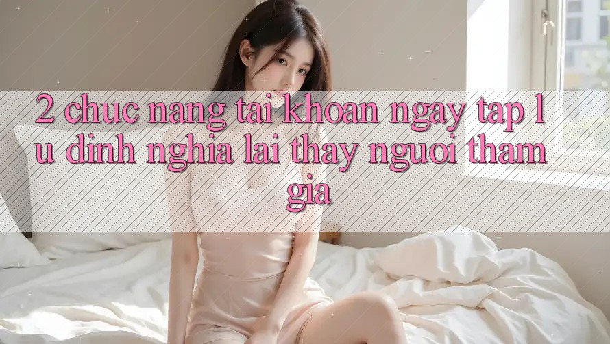 2. Chức năng “Tài khoản ngay tắp lự” - Định nghĩa lại thấy người tham gia