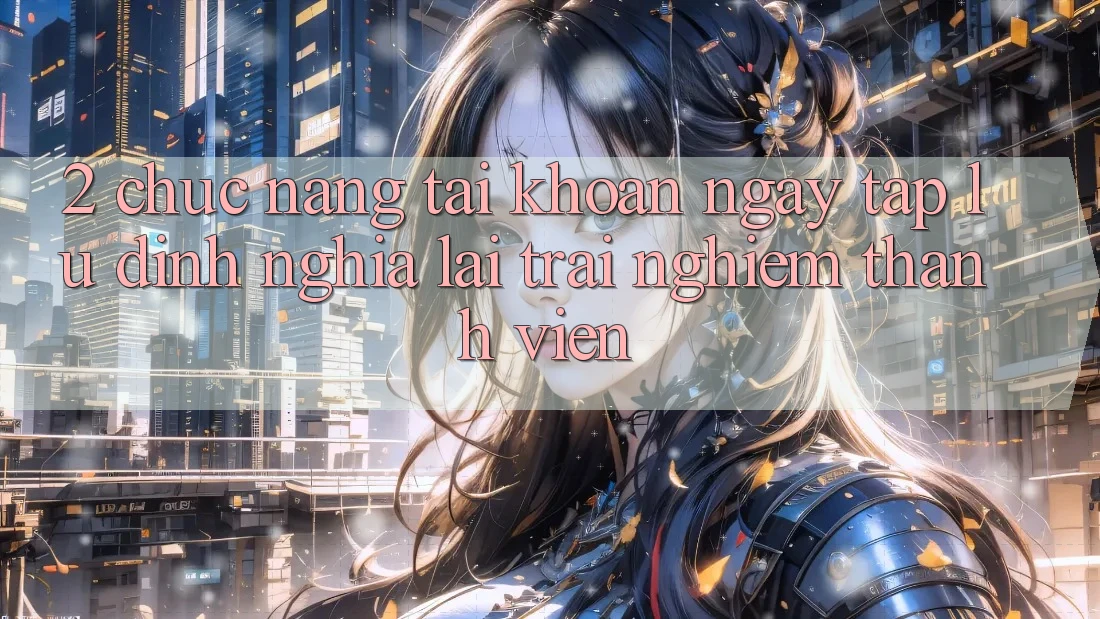 2. Chức năng “Tài khoản ngay tắp lự” - Định nghĩa lại trải nghiệm thành viên