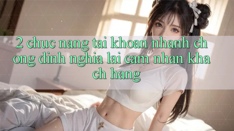 2. Chức năng “Tài khoản nhanh chóng” - Định nghĩa lại cảm nhận khách hàng