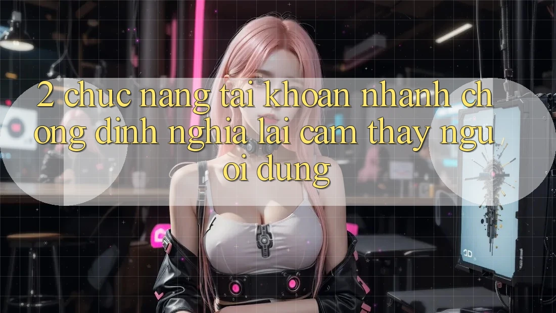 2. Chức năng “Tài khoản nhanh chóng” - Định nghĩa lại cảm thấy người dùng