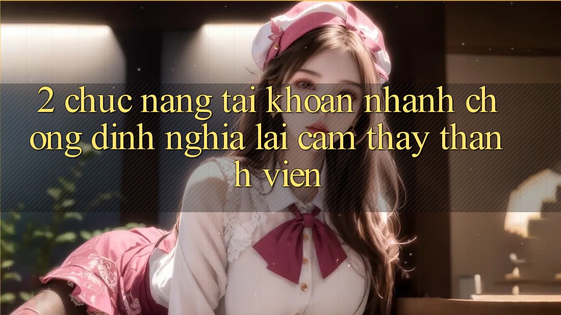 2. Chức năng “Tài khoản nhanh chóng” - Định nghĩa lại cảm thấy thành viên