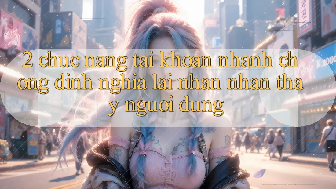 2. Chức năng “Tài khoản nhanh chóng” - Định nghĩa lại nhận nhận thấy người dùng