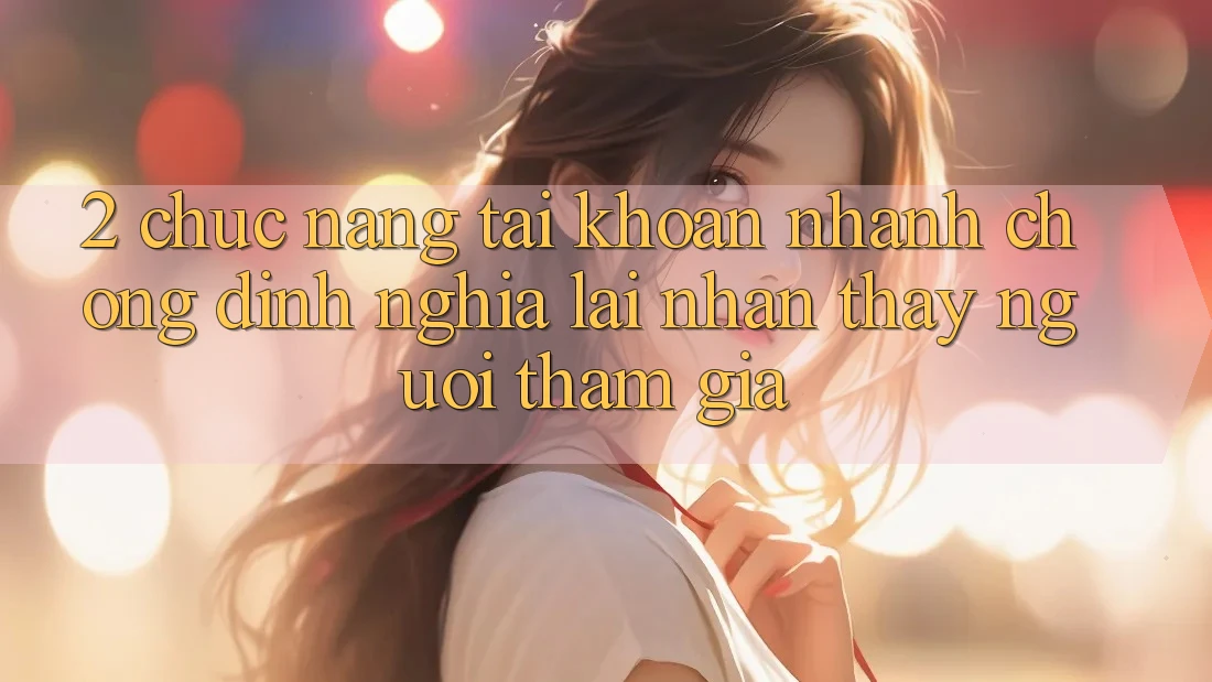 2. Chức năng “Tài khoản nhanh chóng” - Định nghĩa lại nhận thấy người tham gia