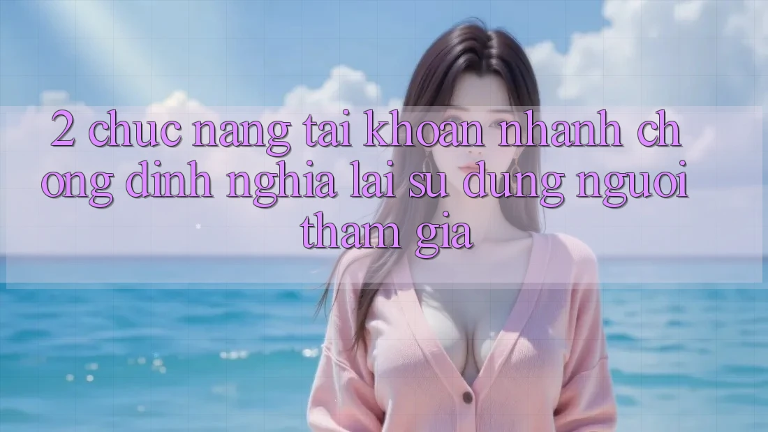 2. Chức năng “Tài khoản nhanh chóng” - Định nghĩa lại sử dụng người tham gia