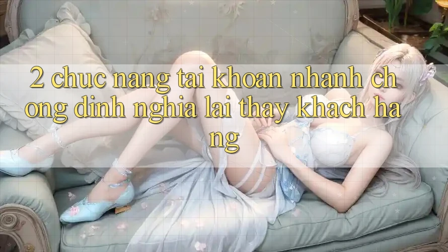2. Chức năng “Tài khoản nhanh chóng” - Định nghĩa lại thấy khách hàng