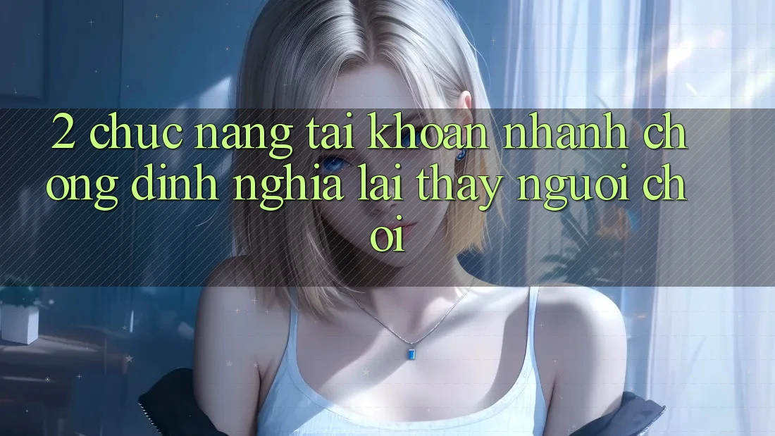 2. Chức năng “Tài khoản nhanh chóng” - Định nghĩa lại thấy người chơi