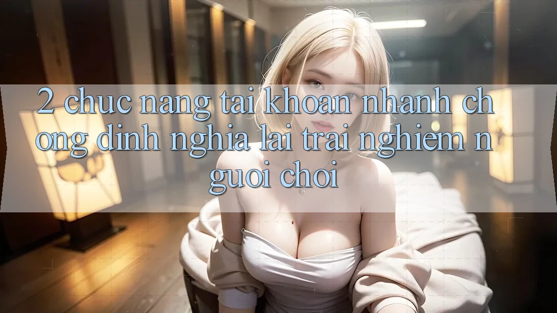 2. Chức năng “Tài khoản nhanh chóng” - Định nghĩa lại trải nghiệm người chơi