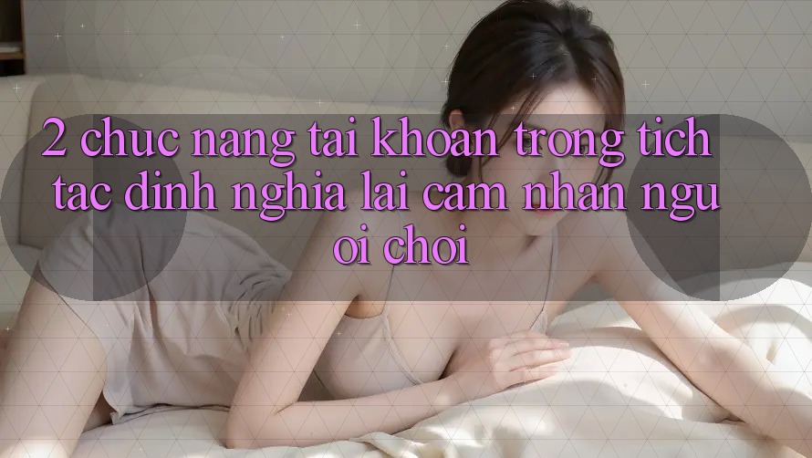 2. Chức năng “Tài khoản trong tích tắc” - Định nghĩa lại cảm nhận người chơi