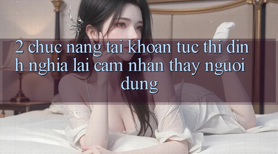 2. Chức năng “Tài khoản tức thì” - Định nghĩa lại cảm nhận thấy người dùng
