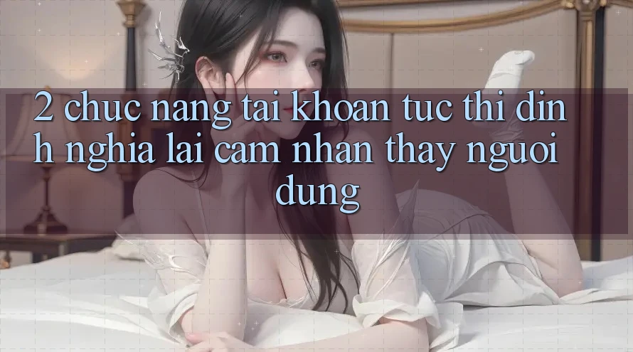 2. Chức năng “Tài khoản tức thì” - Định nghĩa lại cảm nhận thấy người dùng