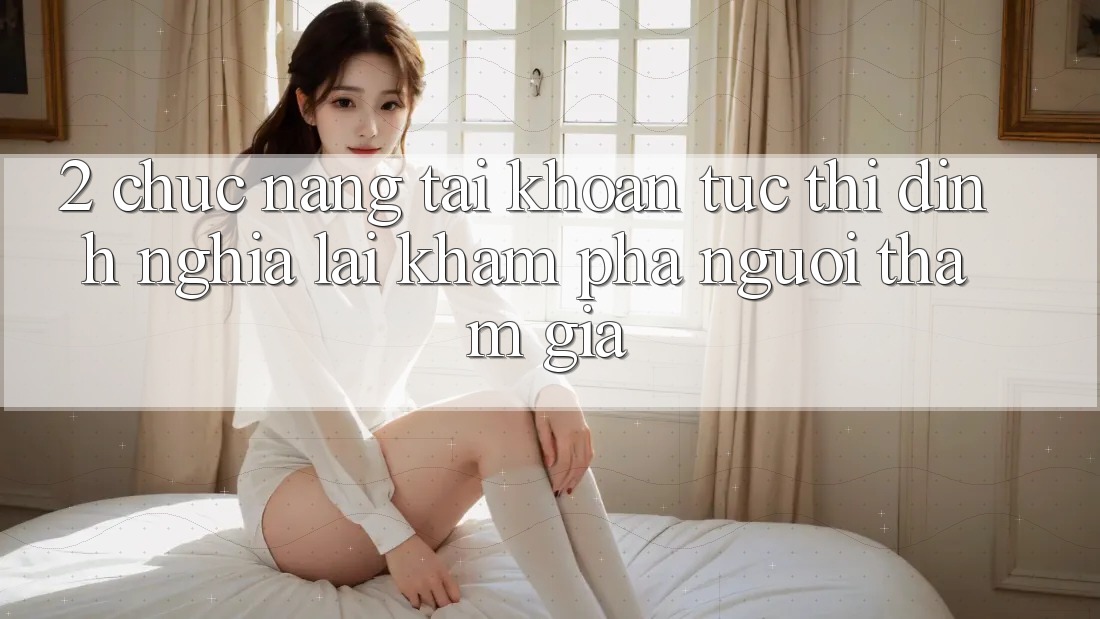 2. Chức năng “Tài khoản tức thì” - Định nghĩa lại khám phá người tham gia
