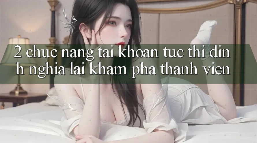 2. Chức năng “Tài khoản tức thì” - Định nghĩa lại khám phá thành viên
