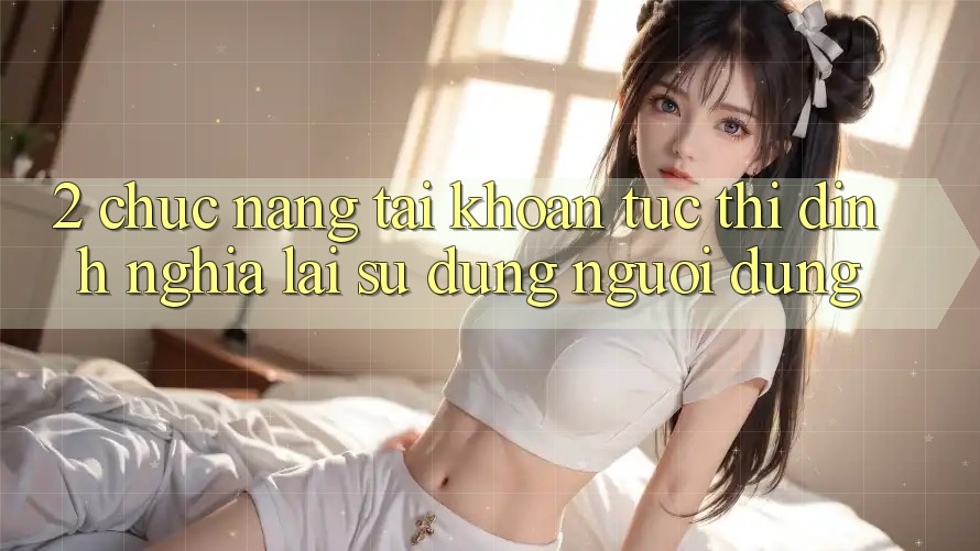 2. Chức năng “Tài khoản tức thì” - Định nghĩa lại sử dụng người dùng