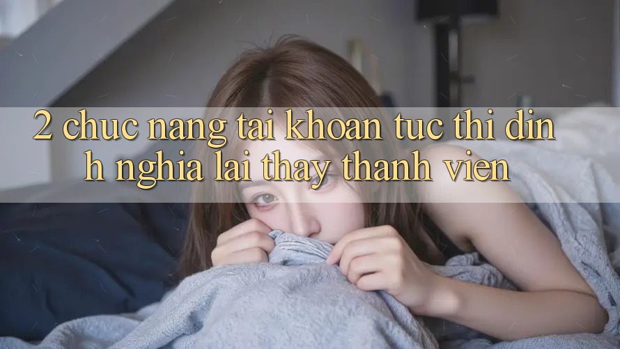 2. Chức năng “Tài khoản tức thì” - Định nghĩa lại thấy thành viên
