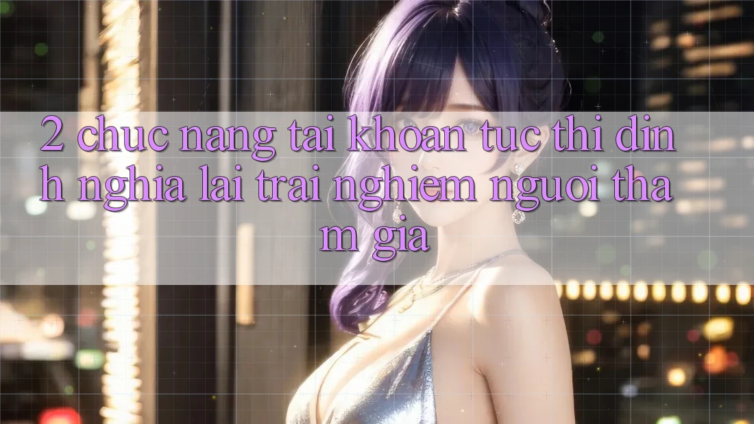 2. Chức năng “Tài khoản tức thì” - Định nghĩa lại trải nghiệm người tham gia