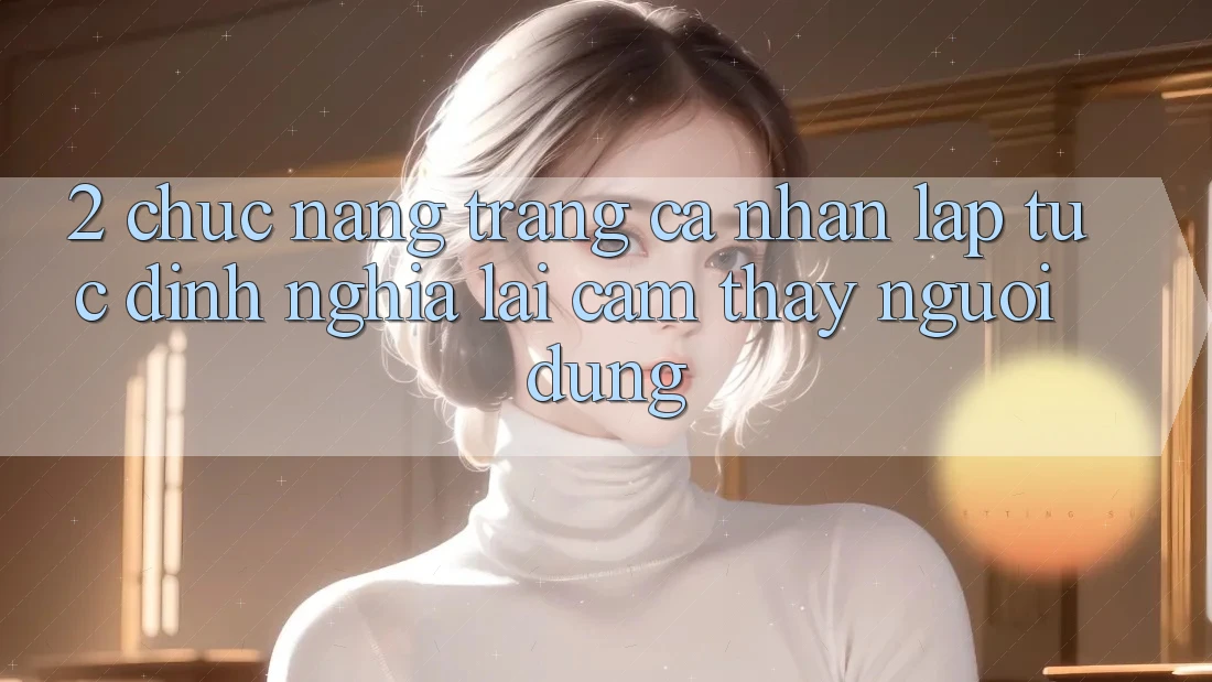 2. Chức năng “Trang cá nhân lập tức” - Định nghĩa lại cảm thấy người dùng