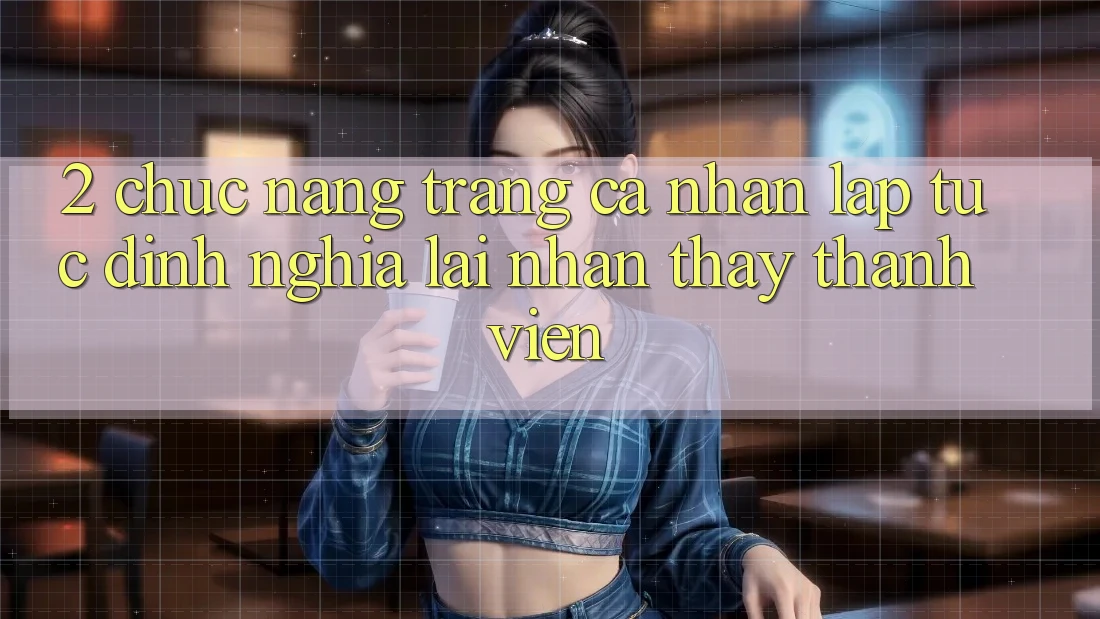2. Chức năng “Trang cá nhân lập tức” - Định nghĩa lại nhận thấy thành viên