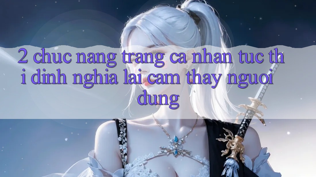 2. Chức năng “Trang cá nhân tức thì” - Định nghĩa lại cảm thấy người dùng