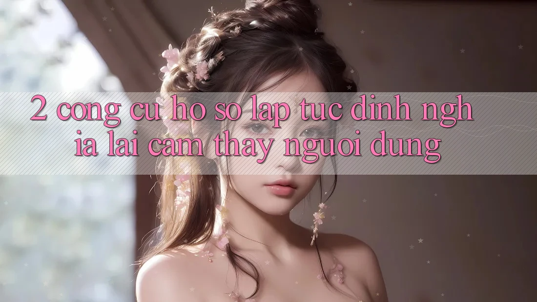 2. Công cụ “Hồ sơ lập tức” - Định nghĩa lại cảm thấy người dùng