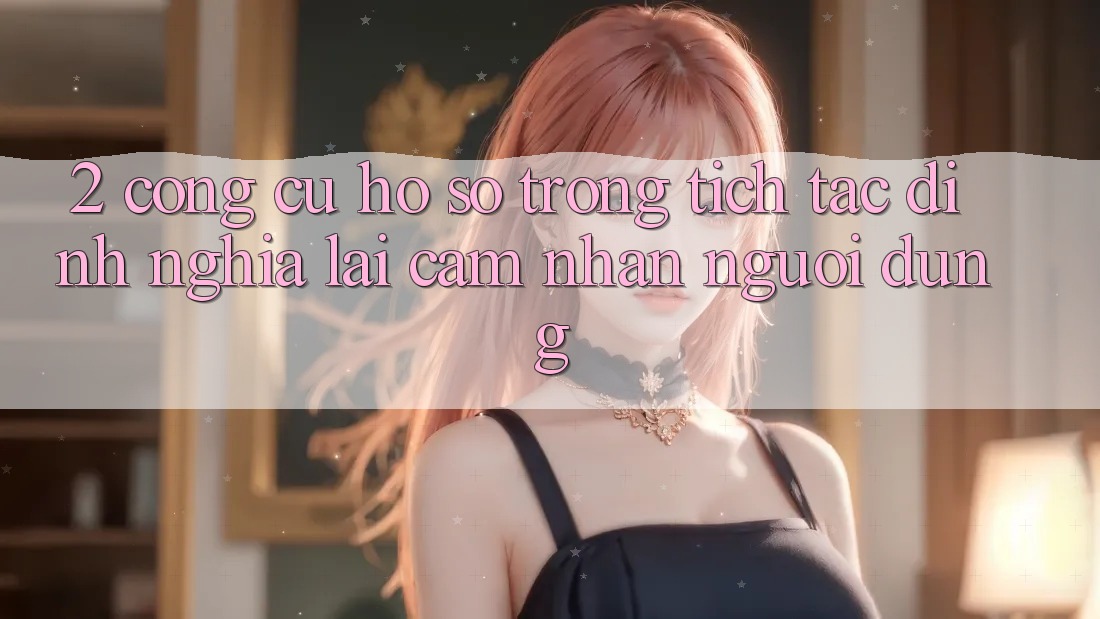 2. Công cụ “Hồ sơ trong tích tắc” - Định nghĩa lại cảm nhận người dùng