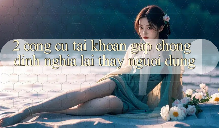 2. Công cụ “Tài khoản gấp chóng” - Định nghĩa lại thấy người dùng