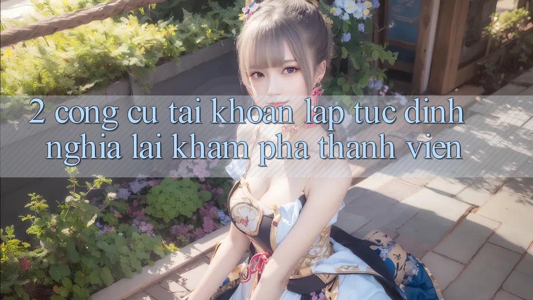 2. Công cụ “Tài khoản lập tức” - Định nghĩa lại khám phá thành viên