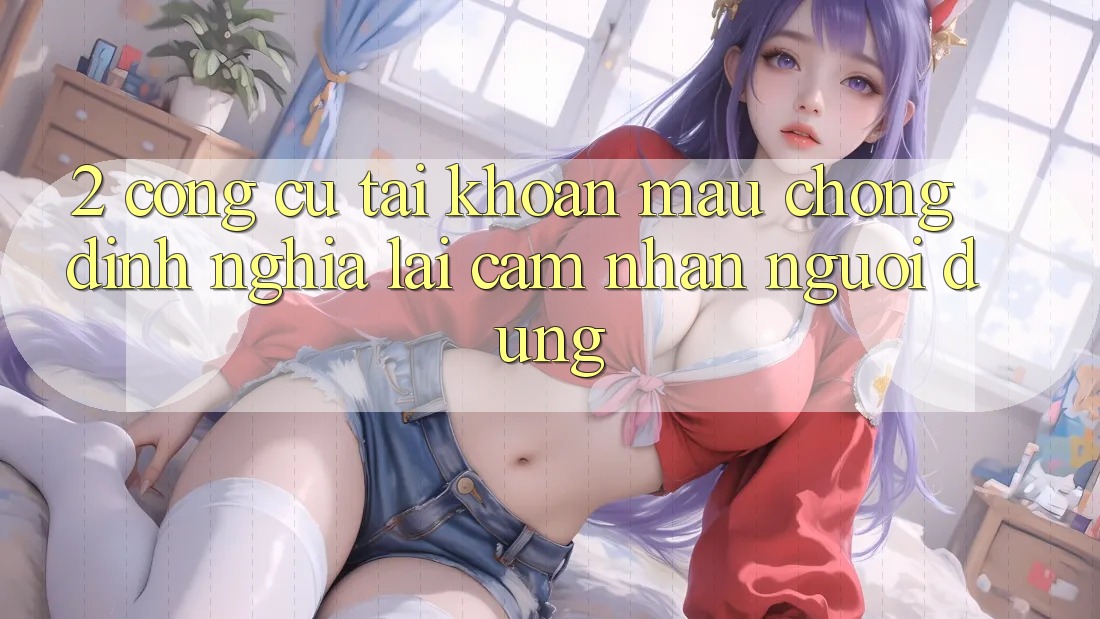 2. Công cụ “Tài khoản mau chóng” - Định nghĩa lại cảm nhận người dùng