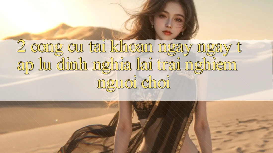 2. Công cụ “Tài khoản ngay ngay tắp lự” - Định nghĩa lại trải nghiệm người chơi