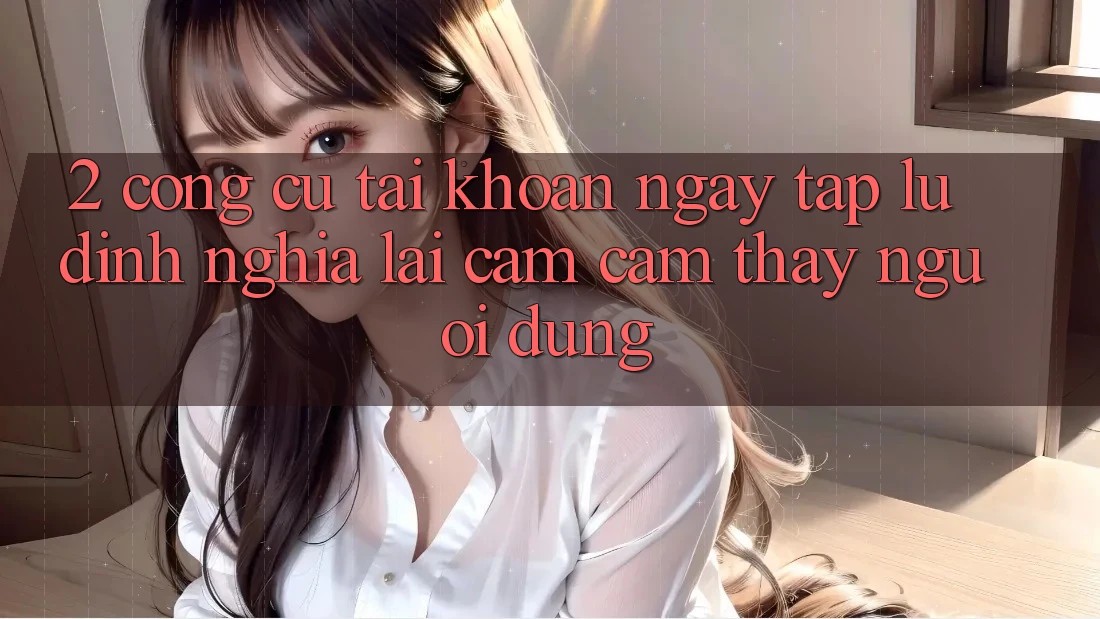 2. Công cụ “Tài khoản ngay tắp lự” - Định nghĩa lại cảm cảm thấy người dùng