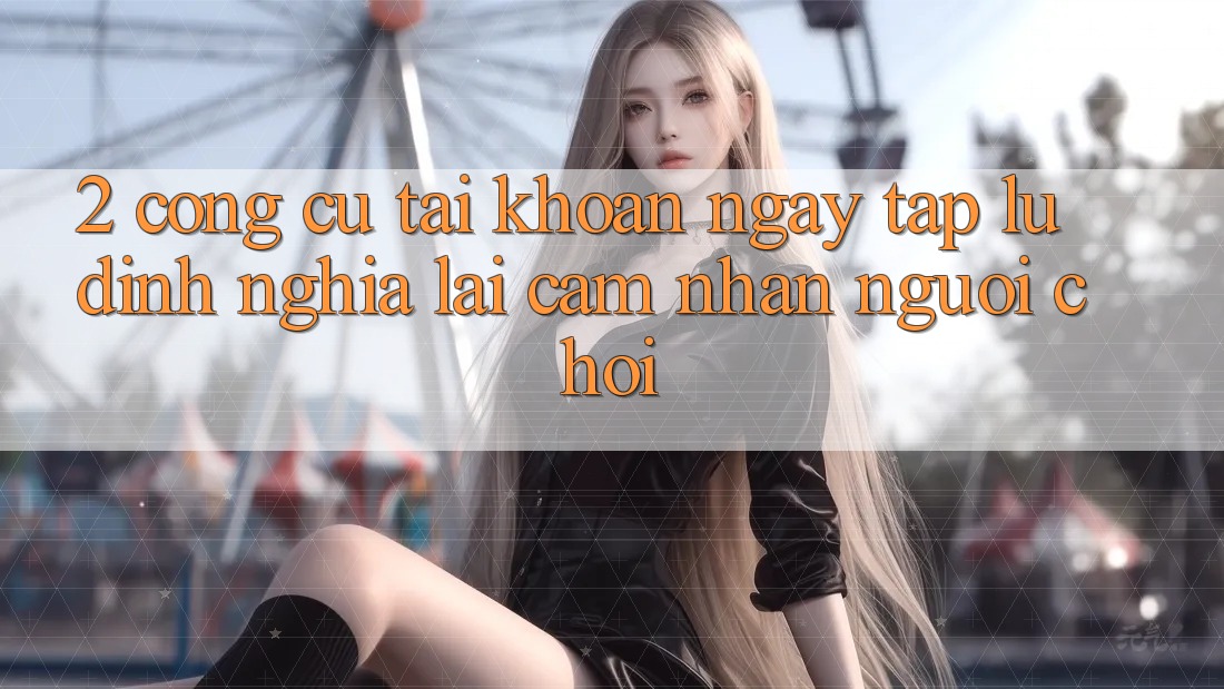 2. Công cụ “Tài khoản ngay tắp lự” - Định nghĩa lại cảm nhận người chơi