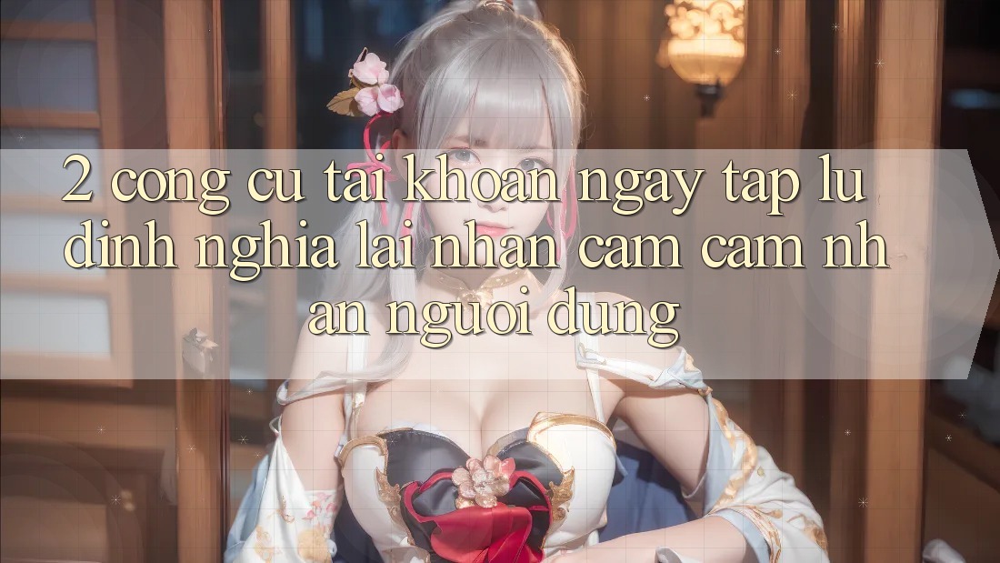 2. Công cụ “Tài khoản ngay tắp lự” - Định nghĩa lại nhận cảm cảm nhận người dùng
