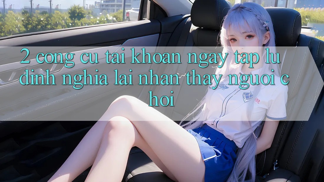 2. Công cụ “Tài khoản ngay tắp lự” - Định nghĩa lại nhận thấy người chơi