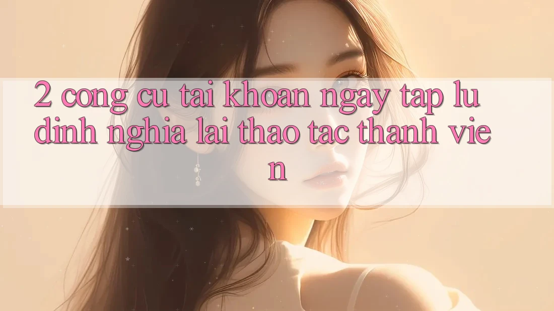 2. Công cụ “Tài khoản ngay tắp lự” - Định nghĩa lại thao tác thành viên