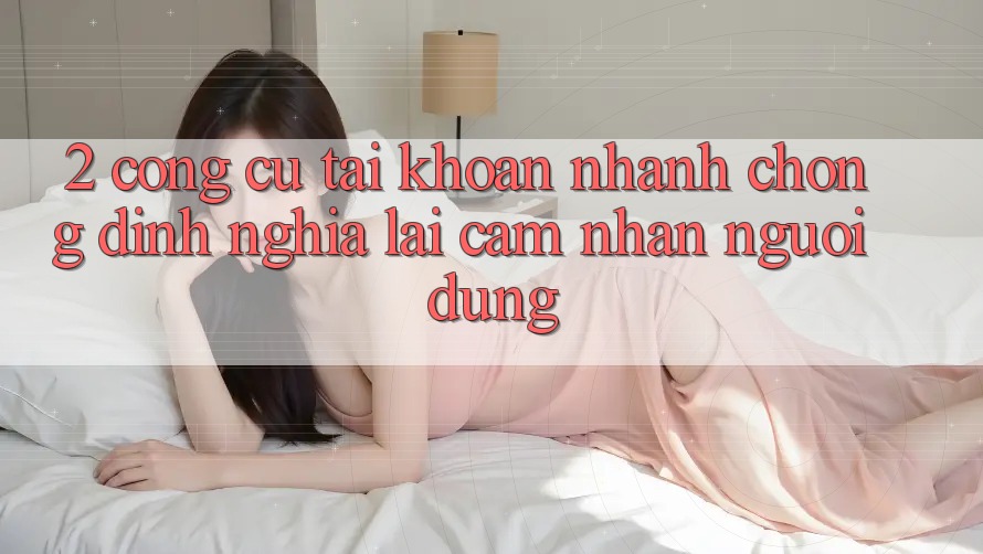 2. Công cụ “Tài khoản nhanh chóng” - Định nghĩa lại cảm nhận người dùng