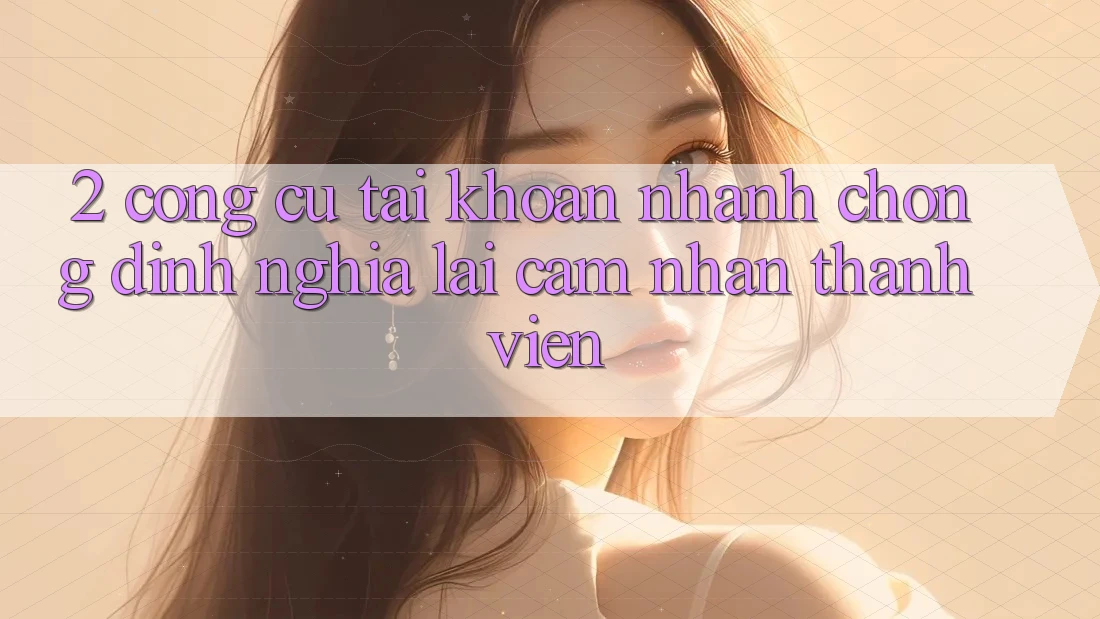2. Công cụ “Tài khoản nhanh chóng” - Định nghĩa lại cảm nhận thành viên