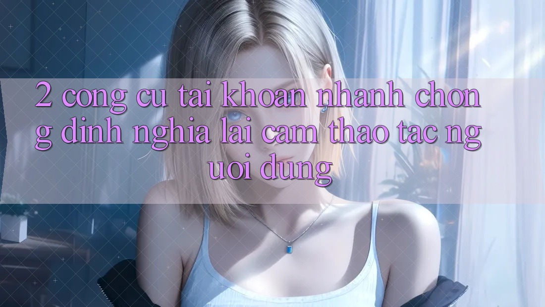 2. Công cụ “Tài khoản nhanh chóng” - Định nghĩa lại cảm thao tác người dùng